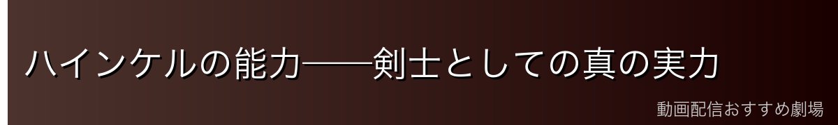 ハインケルの能力——剣士としての真の実力