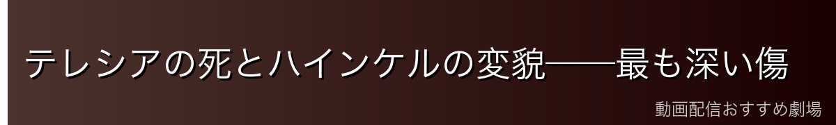 テレシアの死とハインケルの変貌——最も深い傷