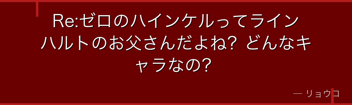Re:ゼロのハインケルってラインハルトのお父さんだよね？どんなキャラなの？
