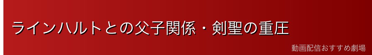 ラインハルトとの父子関係・剣聖の重圧
