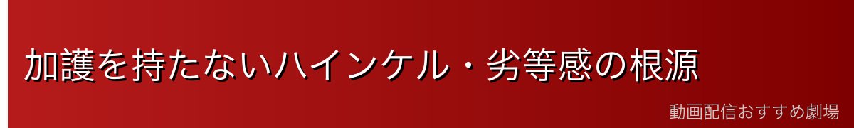 加護を持たないハインケル・劣等感の根源