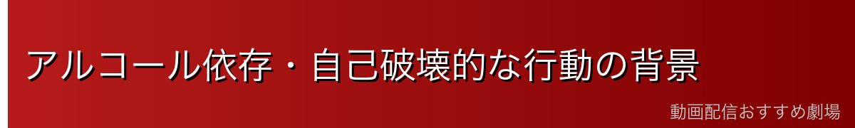 アルコール依存・自己破壊的な行動の背景