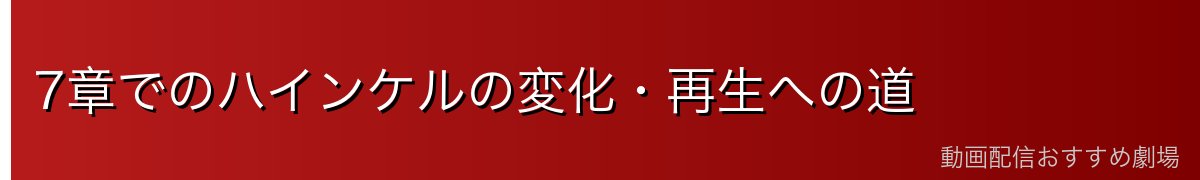 7章でのハインケルの変化・再生への道