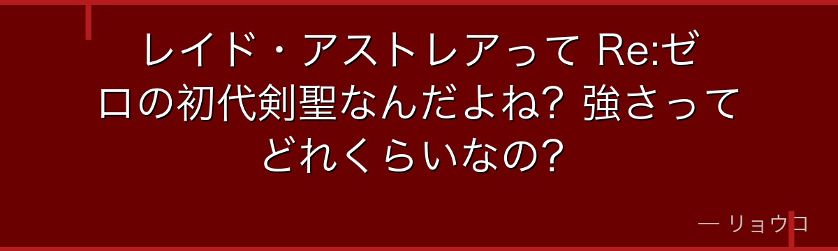 レイド・アストレアって Re:ゼロの初代剣聖なんだよね？強さってどれくらいなの？