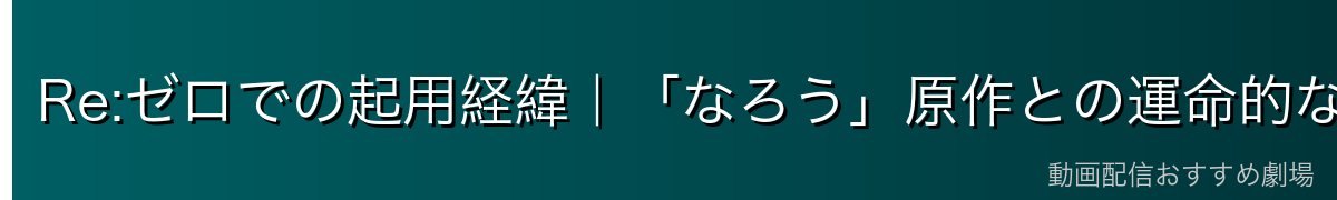 Re:ゼロでの起用経緯｜「なろう」原作との運命的な出会い
