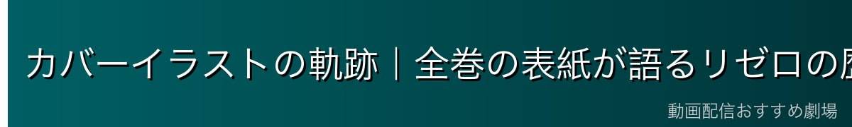 カバーイラストの軌跡｜全巻の表紙が語るリゼロの歴史