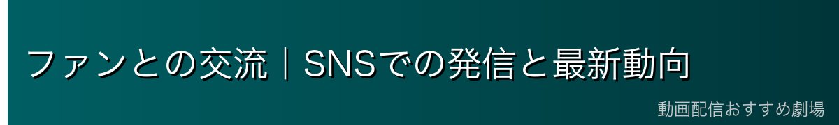 ファンとの交流｜SNSでの発信と最新動向