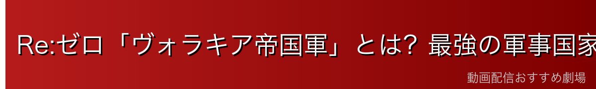 Re:ゼロ「ヴォラキア帝国軍」とは？最強の軍事国家を完全解説