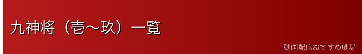 九神将（壱～玖）一覧