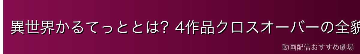 異世界かるてっととは？4作品クロスオーバーの全貌