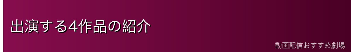 出演する4作品の紹介