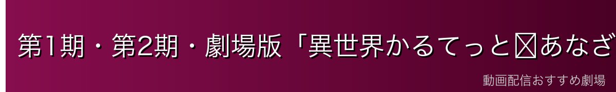 第1期・第2期・劇場版「異世界かるてっと〜あなざーわーるど〜」