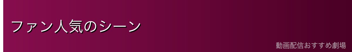ファン人気のシーン