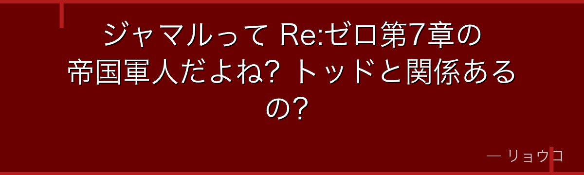ジャマルって Re:ゼロ第7章の帝国軍人だよね？トッドと関係あるの？
