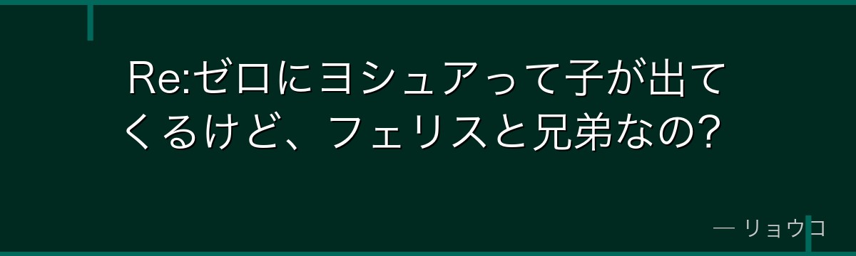Re:ゼロにヨシュアって子が出てくるけど、フェリスと兄弟なの？