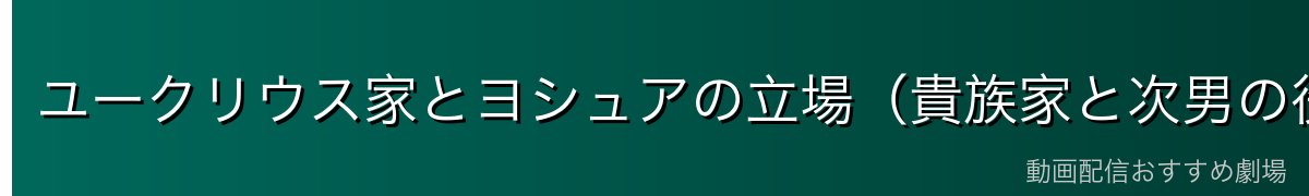 ユークリウス家とヨシュアの立場（貴族家と次男の役割）