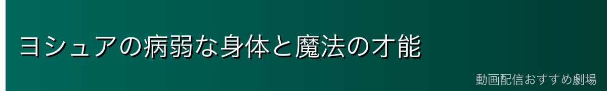ヨシュアの病弱な身体と魔法の才能
