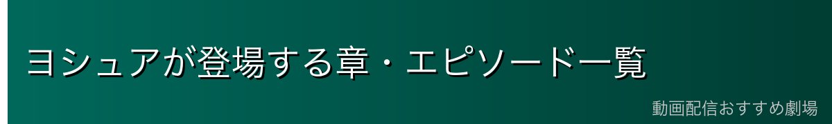 ヨシュアが登場する章・エピソード一覧
