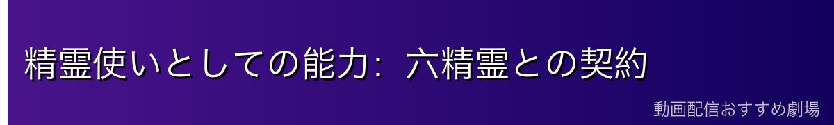 精霊使いとしての能力：六精霊との契約