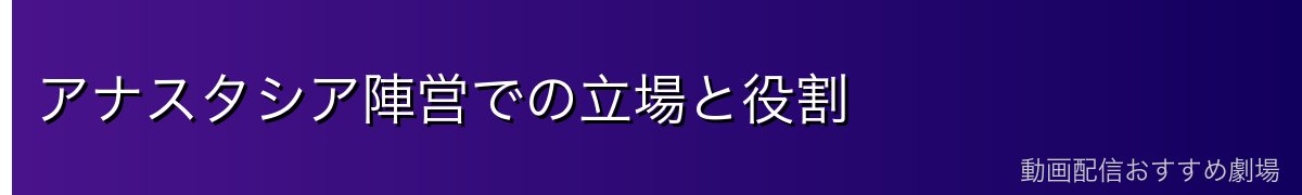 アナスタシア陣営での立場と役割