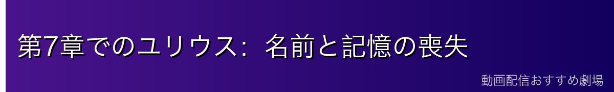 第7章でのユリウス：名前と記憶の喪失