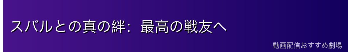スバルとの真の絆：最高の戦友へ