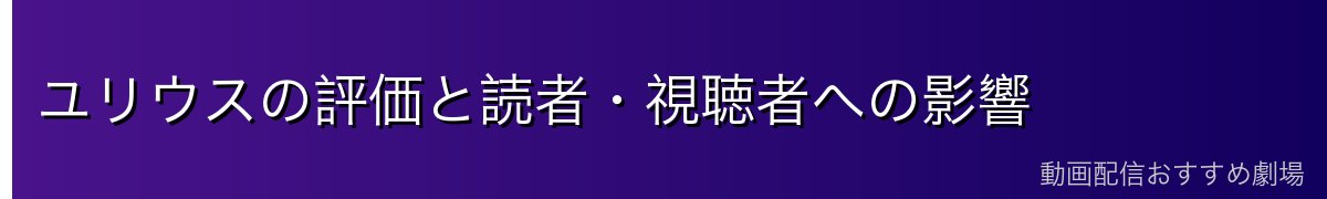 ユリウスの評価と読者・視聴者への影響