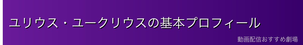 ユリウス・ユークリウスの基本プロフィール