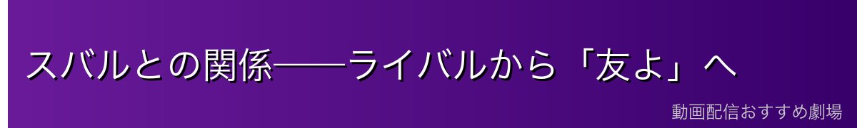 スバルとの関係——ライバルから「友よ」へ