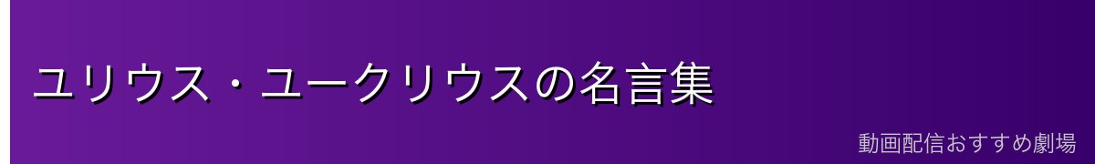 ユリウス・ユークリウスの名言集