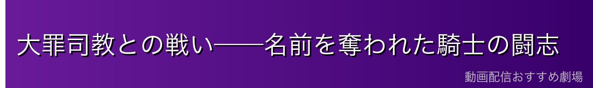 大罪司教との戦い——名前を奪われた騎士の闘志