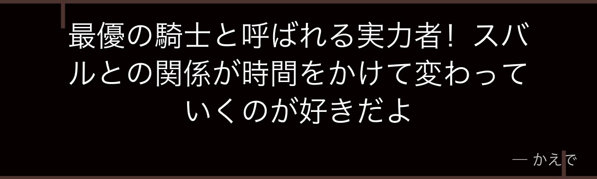 最優の騎士と呼ばれる実力者！スバルとの関係が時間をかけて変わっていくのが好きだよ