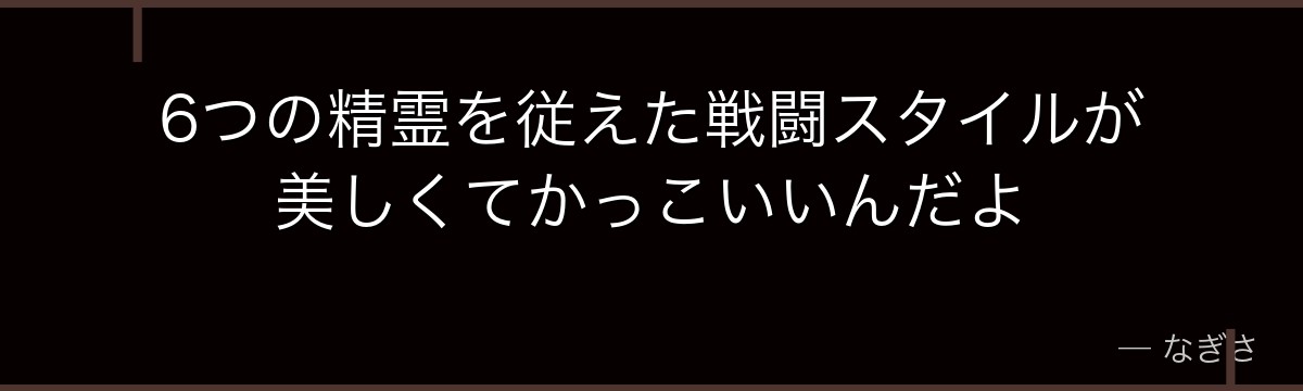 6つの精霊を従えた戦闘スタイルが美しくてかっこいいんだよ