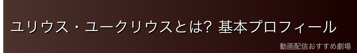 ユリウス・ユークリウスとは？基本プロフィール