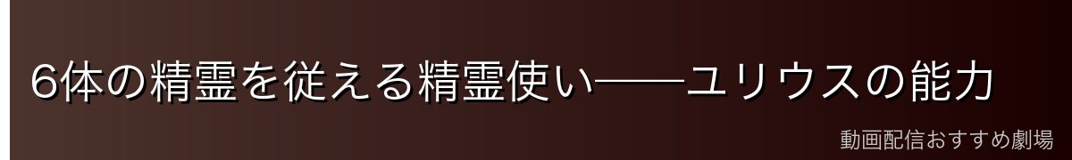 6体の精霊を従える精霊使い——ユリウスの能力
