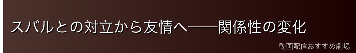 スバルとの対立から友情へ——関係性の変化