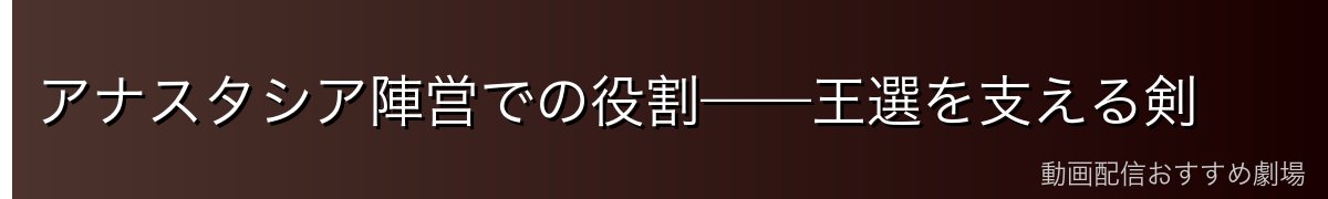 アナスタシア陣営での役割——王選を支える剣