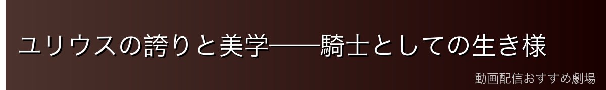 ユリウスの誇りと美学——騎士としての生き様