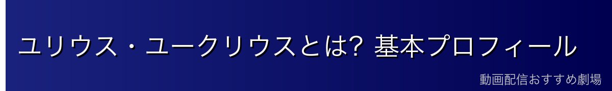 ユリウス・ユークリウスとは？基本プロフィール