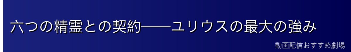 六つの精霊との契約——ユリウスの最大の強み
