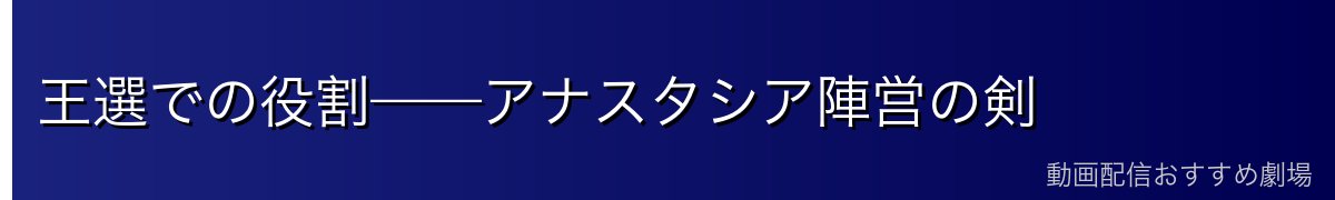 王選での役割——アナスタシア陣営の剣