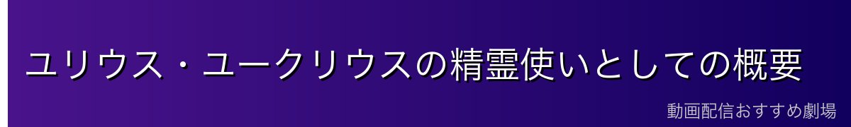 ユリウス・ユークリウスの精霊使いとしての概要