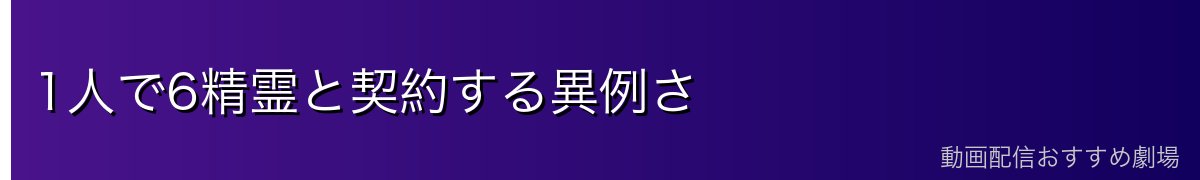 1人で6精霊と契約する異例さ