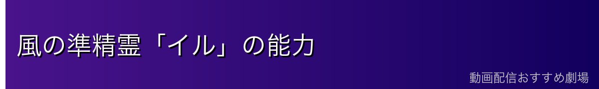 風の準精霊「イル」の能力