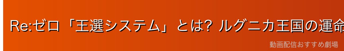 Re:ゼロ「王選システム」とは？ルグニカ王国の運命を決める儀式の全貌