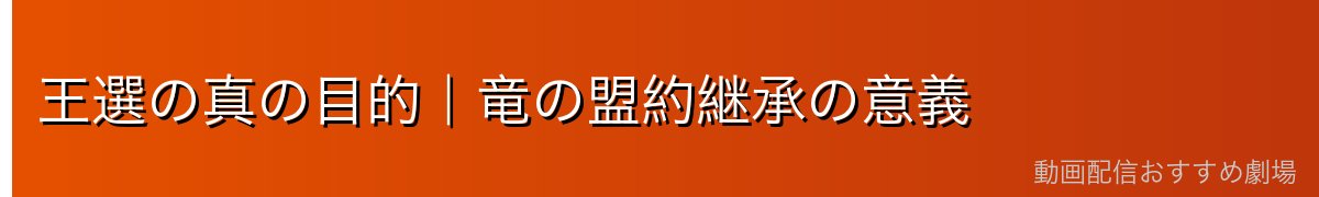 王選の真の目的｜竜の盟約継承の意義