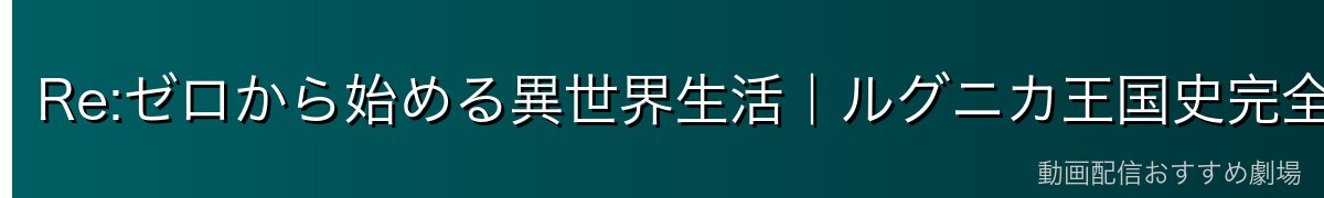 Re:ゼロから始める異世界生活｜ルグニカ王国史完全解説