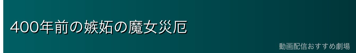 400年前の嫉妬の魔女災厄