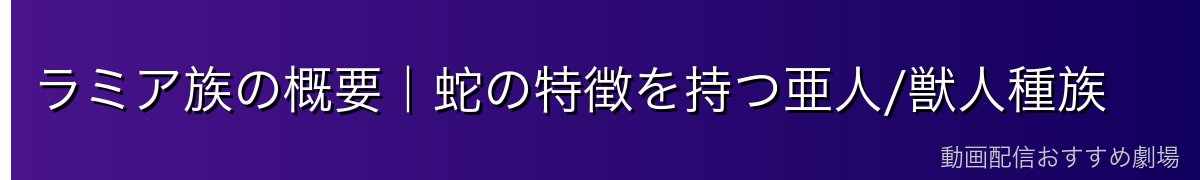 ラミア族の概要｜蛇の特徴を持つ亜人/獣人種族