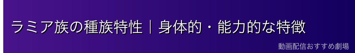 ラミア族の種族特性｜身体的・能力的な特徴